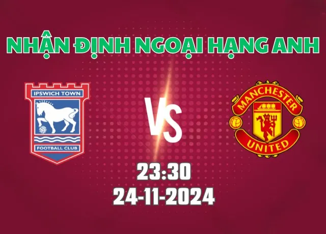 Nhận định bóng đá Ipswich vs Man Utd 23h30 ngày 24/11/2024
